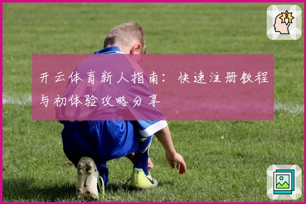 开云体育新人指南：快速注册教程与初体验攻略分享
