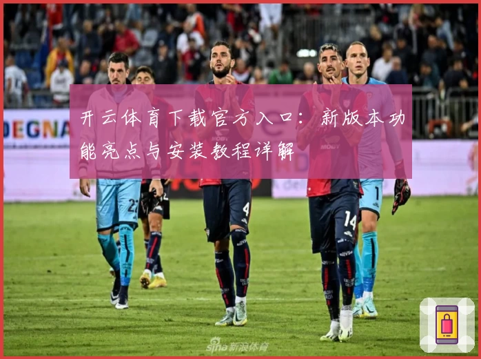 开云体育下载官方入口：新版本功能亮点与安装教程详解