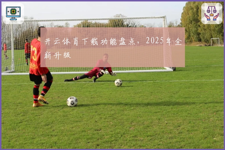 开云体育下载功能盘点，2025年全新升级