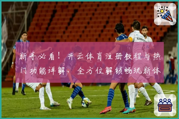 新手必看！开云体育注册教程与热门功能详解，全方位解锁畅玩新体验