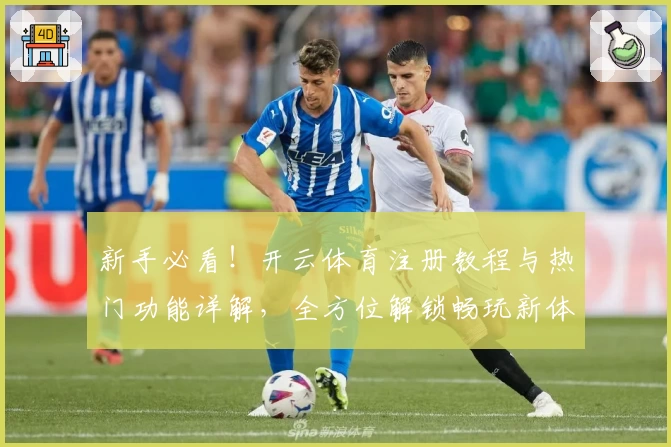 新手必看！开云体育注册教程与热门功能详解，全方位解锁畅玩新体验