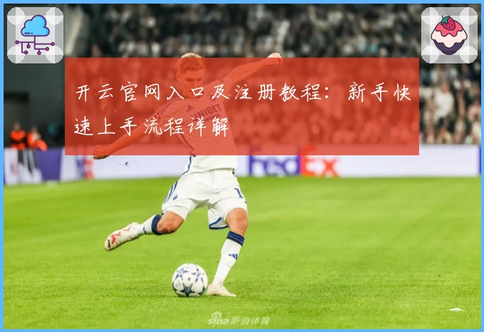 开云官网入口及注册教程：新手快速上手流程详解