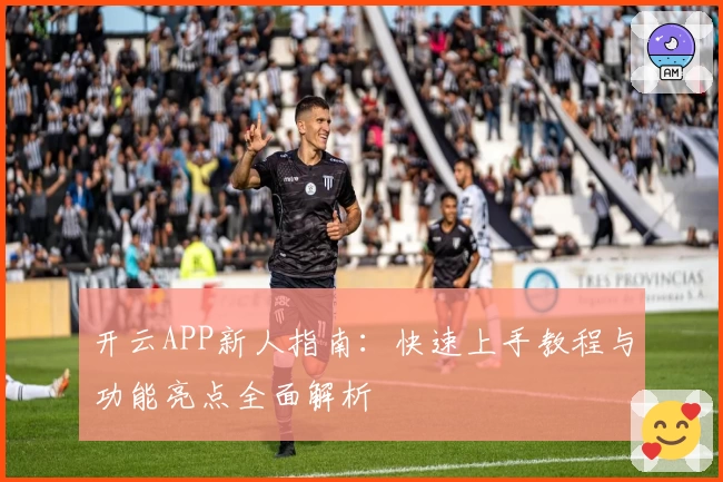 开云APP新人指南：快速上手教程与功能亮点全面解析