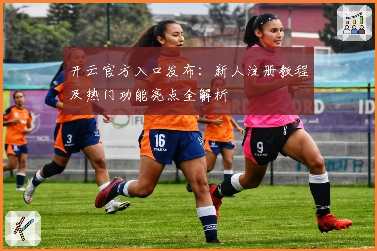 开云官方入口发布：新人注册教程及热门功能亮点全解析