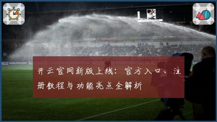 开云官网新版上线：官方入口、注册教程与功能亮点全解析