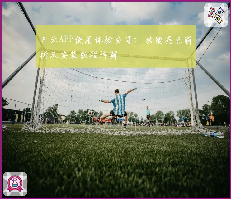 开云APP使用体验分享：功能亮点解析及安装教程详解
