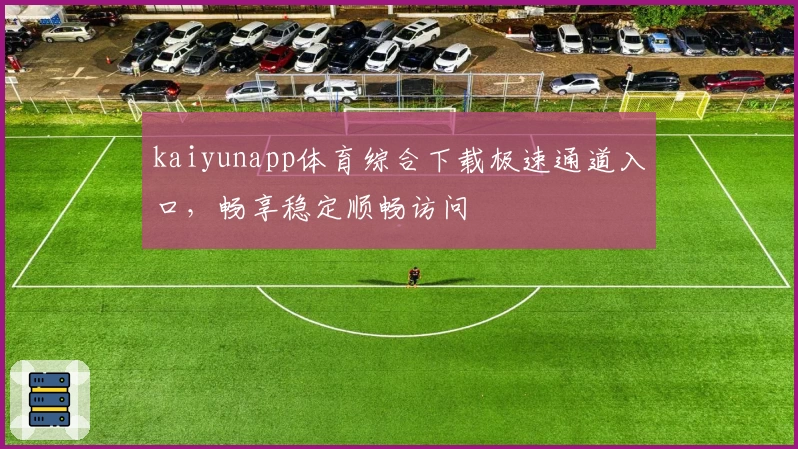 kaiyunapp体育综合下载极速通道入口，畅享稳定顺畅访问