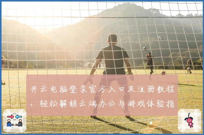 开云电脑登录官方入口及注册教程，轻松解锁云端办公与游戏体验指南