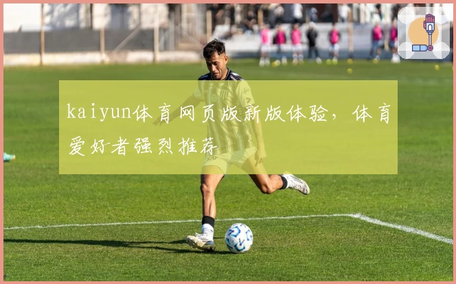 kaiyun体育网页版新版体验，体育爱好者强烈推荐