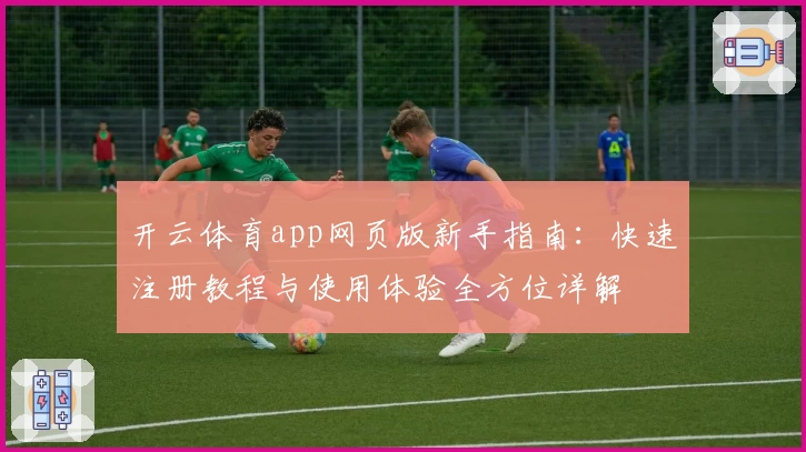 开云体育app网页版新手指南：快速注册教程与使用体验全方位详解