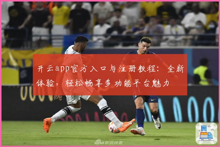 开云app官方入口与注册教程：全新体验，轻松畅享多功能平台魅力