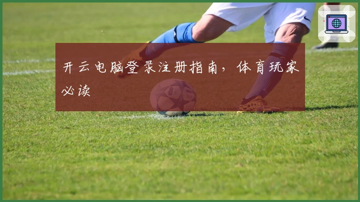 开云电脑登录注册指南，体育玩家必读