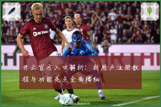 开云官方入口解析：新用户注册教程与功能亮点全面揭秘
