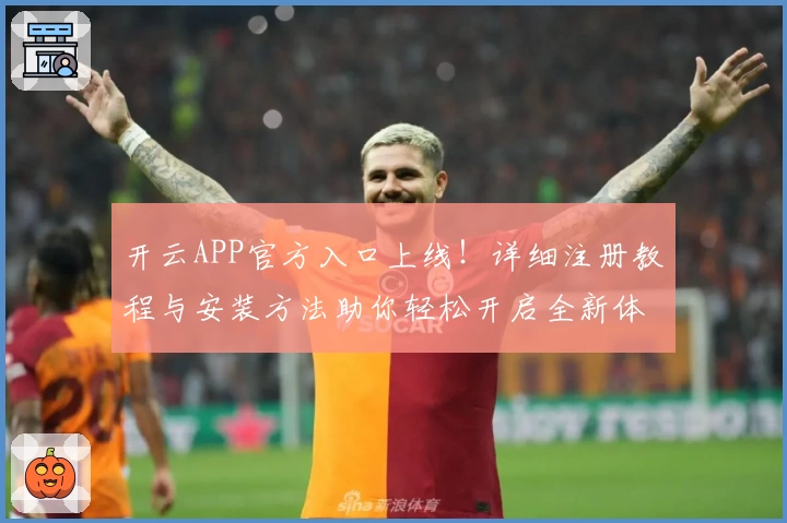 开云APP官方入口上线！详细注册教程与安装方法助你轻松开启全新体验