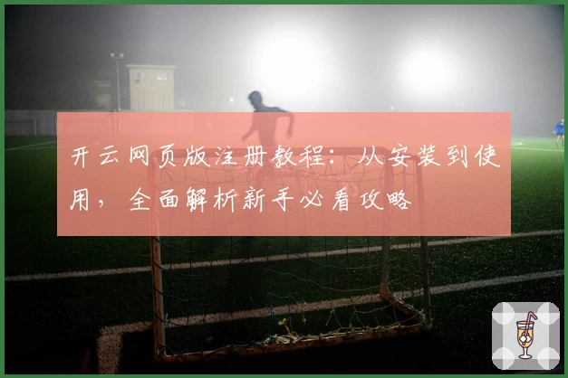 开云网页版注册教程：从安装到使用，全面解析新手必看攻略