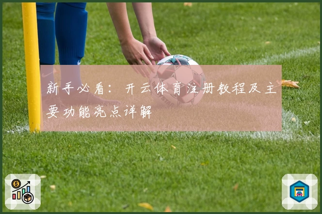 新手必看：开云体育注册教程及主要功能亮点详解