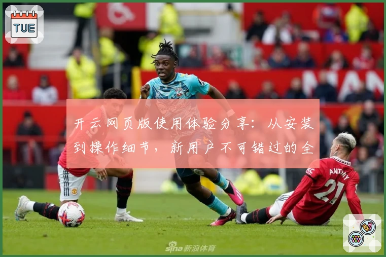 开云网页版使用体验分享：从安装到操作细节，新用户不可错过的全流程解析