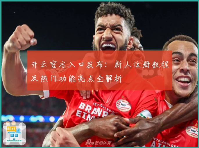 开云官方入口发布：新人注册教程及热门功能亮点全解析