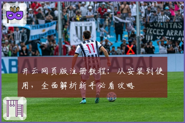 开云网页版注册教程：从安装到使用，全面解析新手必看攻略