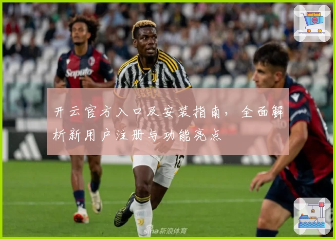 开云官方入口及安装指南，全面解析新用户注册与功能亮点