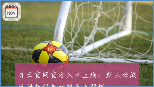 开云官网官方入口上线，新人必读注册教程与功能亮点解析