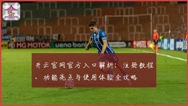 开云官网官方入口解析：注册教程、功能亮点与使用体验全攻略