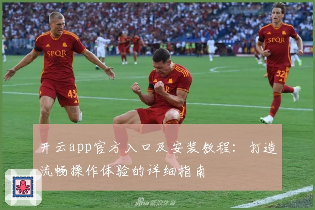 开云app官方入口及安装教程：打造流畅操作体验的详细指南