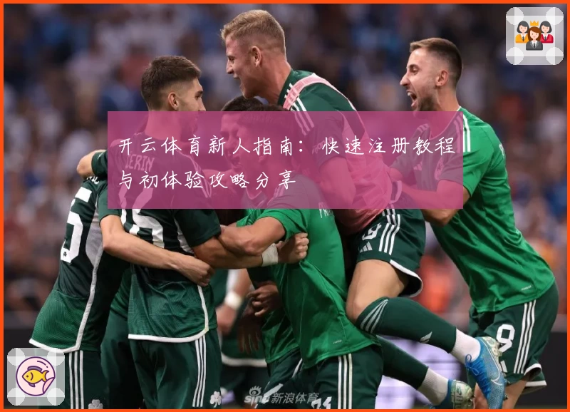 开云体育新人指南：快速注册教程与初体验攻略分享