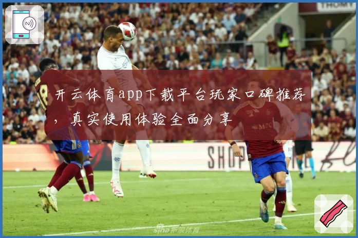 开云体育app下载平台玩家口碑推荐，真实使用体验全面分享