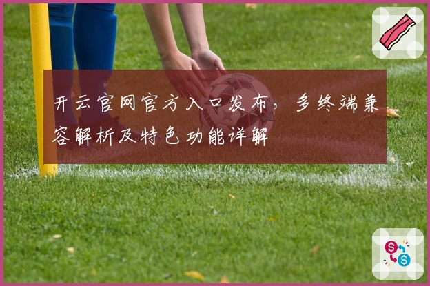 开云官网官方入口发布，多终端兼容解析及特色功能详解