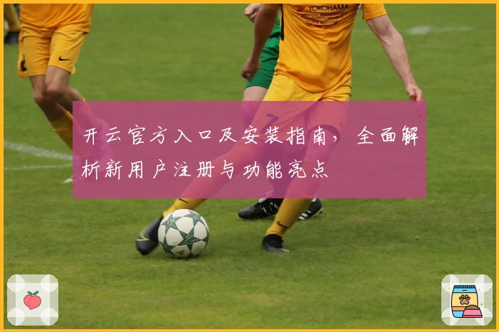 开云官方入口及安装指南，全面解析新用户注册与功能亮点