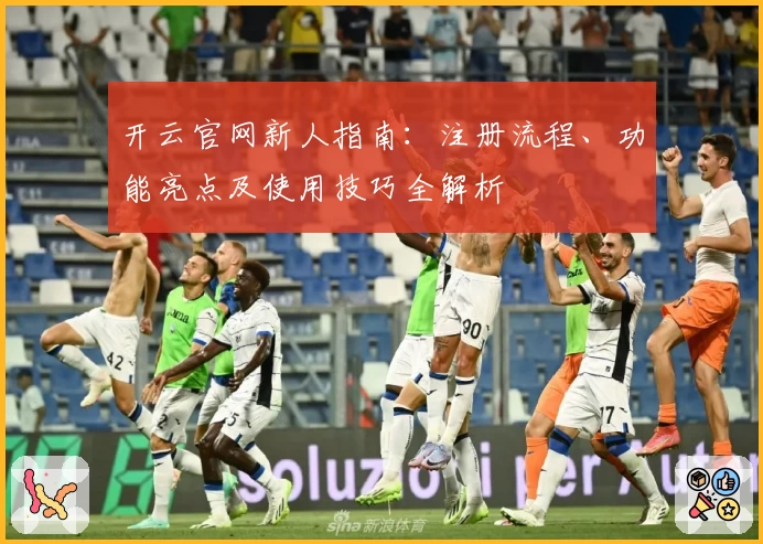 开云官网新人指南：注册流程、功能亮点及使用技巧全解析