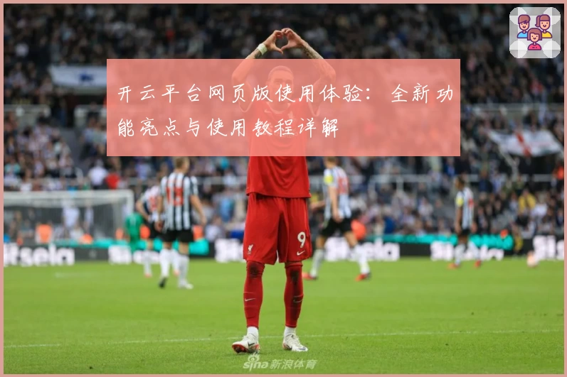 开云平台网页版使用体验：全新功能亮点与使用教程详解