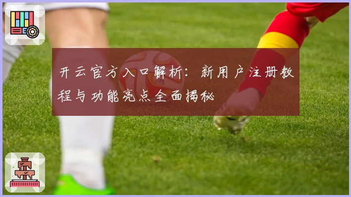 开云官方入口解析：新用户注册教程与功能亮点全面揭秘