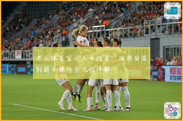 开云体育官方入口指南：注册安装到新手操作全流程详解