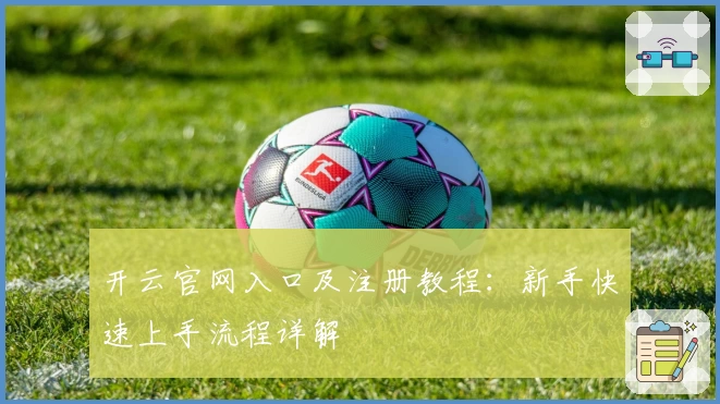开云官网入口及注册教程：新手快速上手流程详解