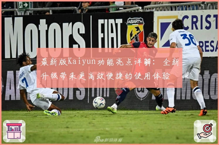 最新版Kaiyun功能亮点详解：全新升级带来更高效便捷的使用体验