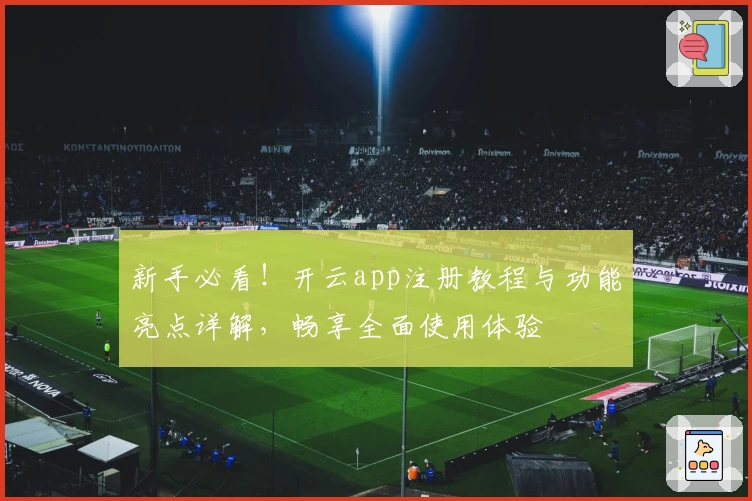 新手必看！开云app注册教程与功能亮点详解，畅享全面使用体验