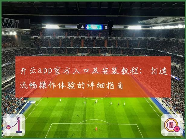 开云app官方入口及安装教程：打造流畅操作体验的详细指南