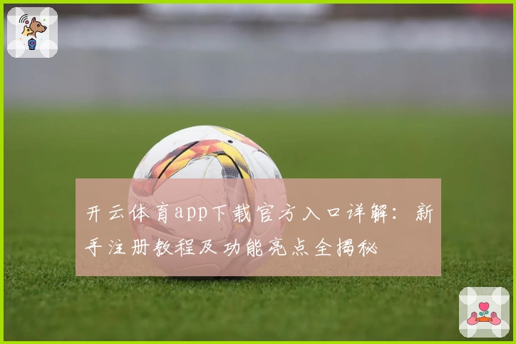 开云体育app下载官方入口详解：新手注册教程及功能亮点全揭秘