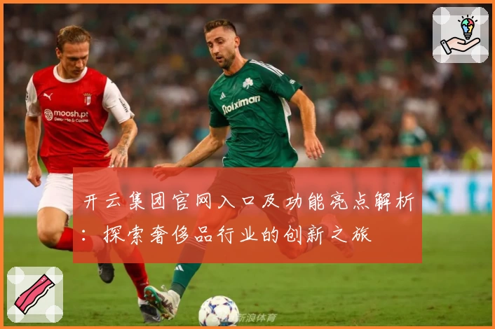 开云集团官网入口及功能亮点解析：探索奢侈品行业的创新之旅