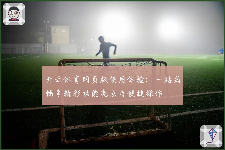 开云体育网页版使用体验：一站式畅享精彩功能亮点与便捷操作