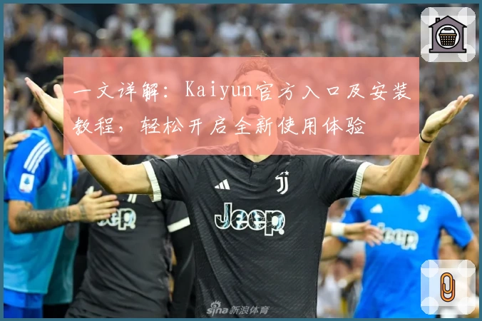 一文详解：Kaiyun官方入口及安装教程，轻松开启全新使用体验