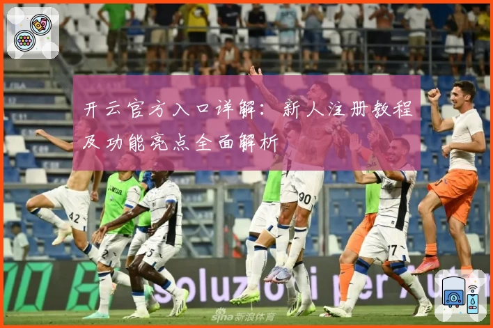 开云官方入口详解：新人注册教程及功能亮点全面解析