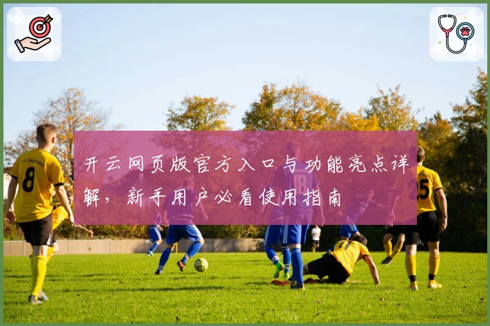 开云网页版官方入口与功能亮点详解，新手用户必看使用指南